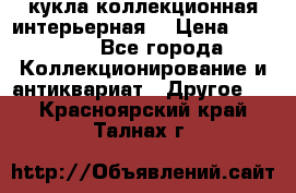 кукла коллекционная интерьерная  › Цена ­ 30 000 - Все города Коллекционирование и антиквариат » Другое   . Красноярский край,Талнах г.